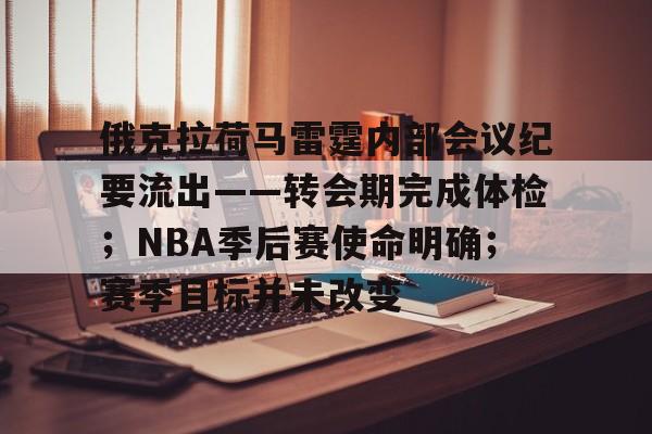体育APP推荐-关于俄克拉荷马雷霆内部会议纪要流出——转会期完成体检；NBA季后赛使命明确；赛季目标并未改变的信息
