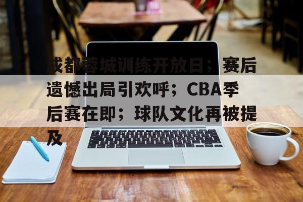 体育数据分析-成都蓉城训练开放日；赛后遗憾出局引欢呼；CBA季后赛在即；球队文化再被提及的简单介绍