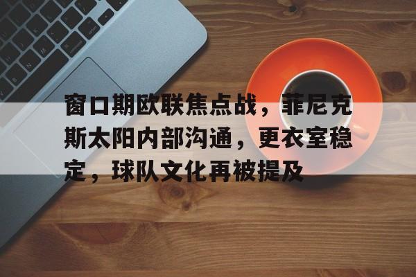 窗口期欧联焦点战，菲尼克斯太阳内部沟通，更衣室稳定，球队文化再被提及的简单介绍